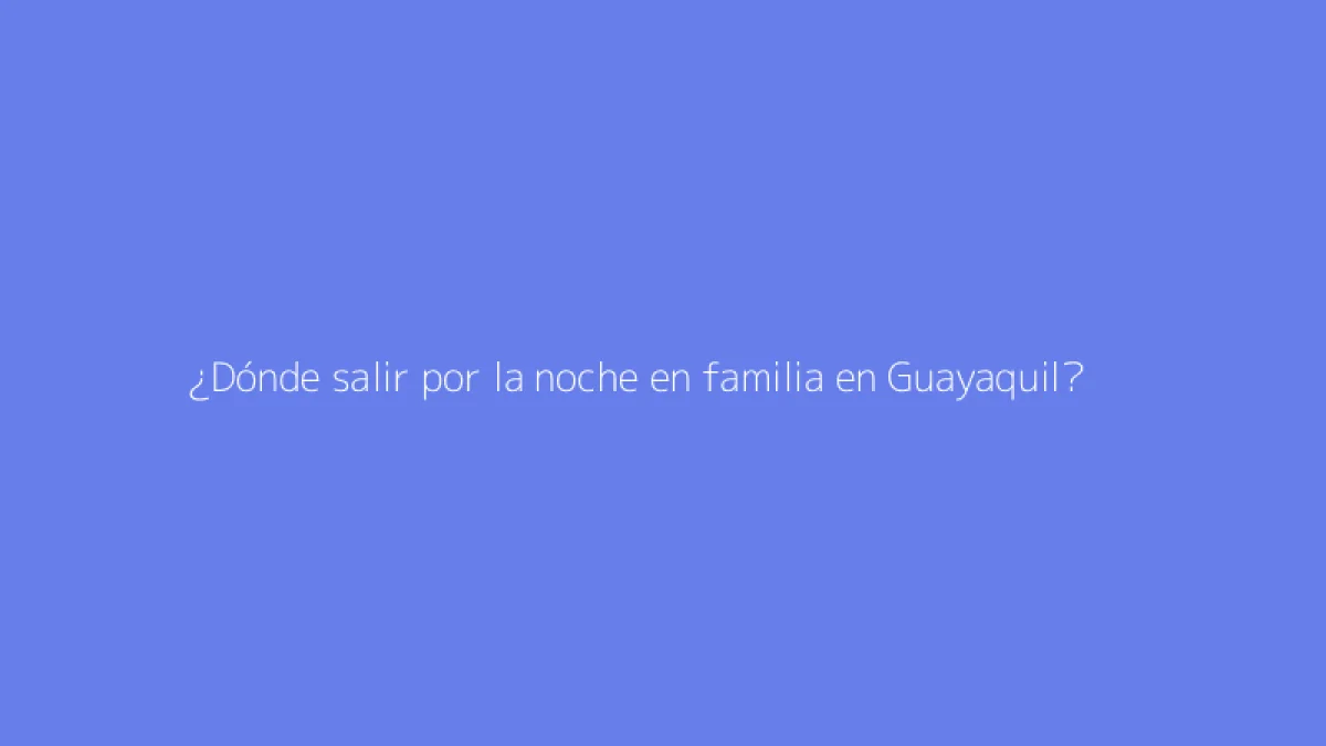 ¿Dónde salir por la noche en familia en Guayaquil?