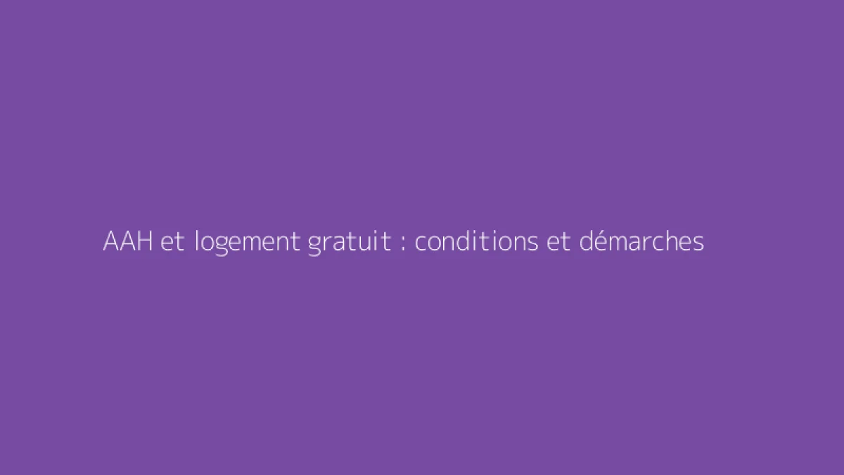 AAH et logement gratuit : conditions et démarches