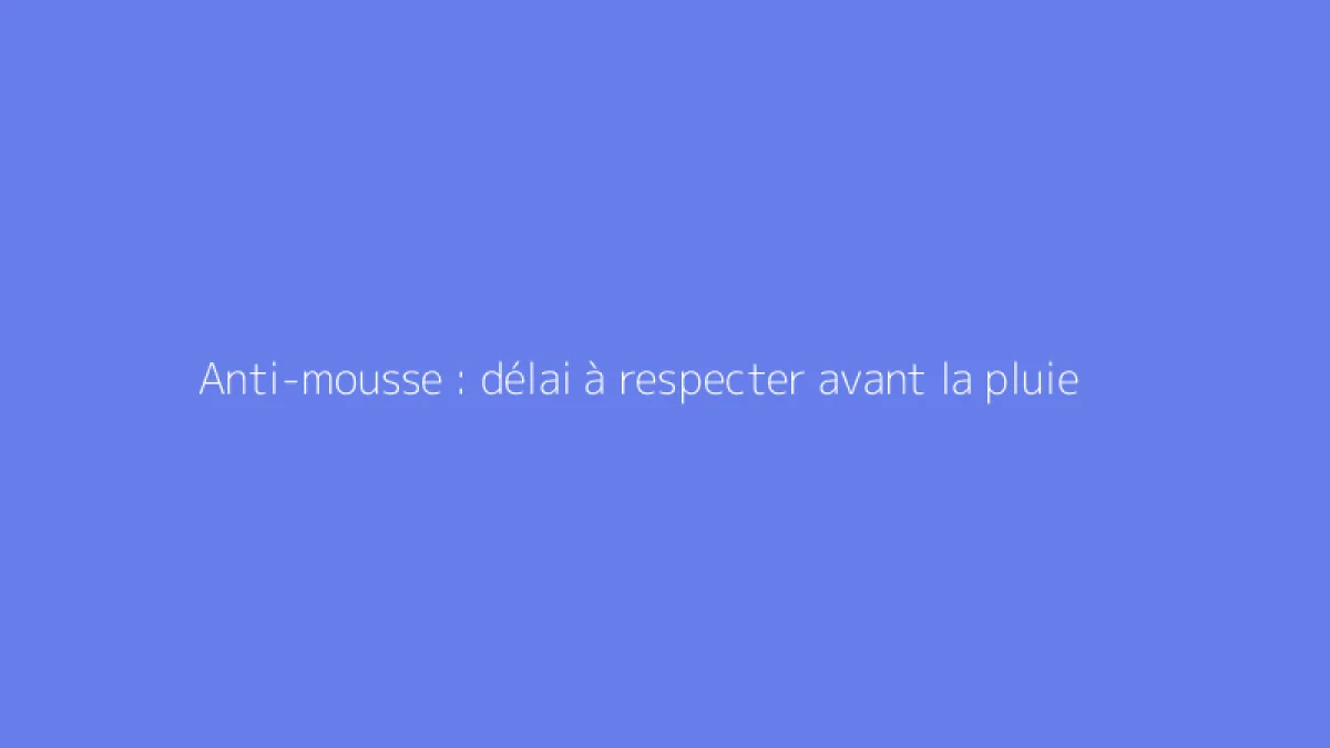 Anti-mousse : délai à respecter avant la pluie