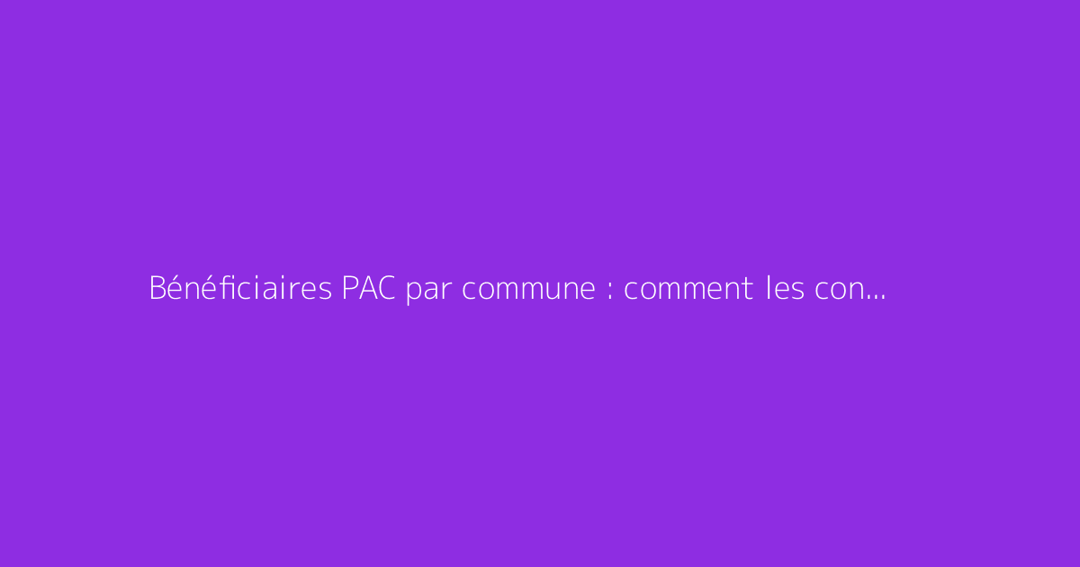Bénéficiaires PAC par commune : comment les consulter