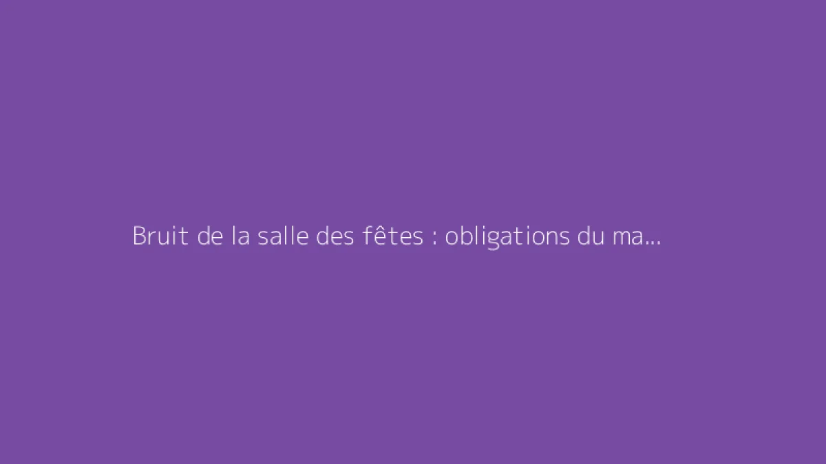 Bruit de la salle des fêtes : obligations du maire et distances légales
