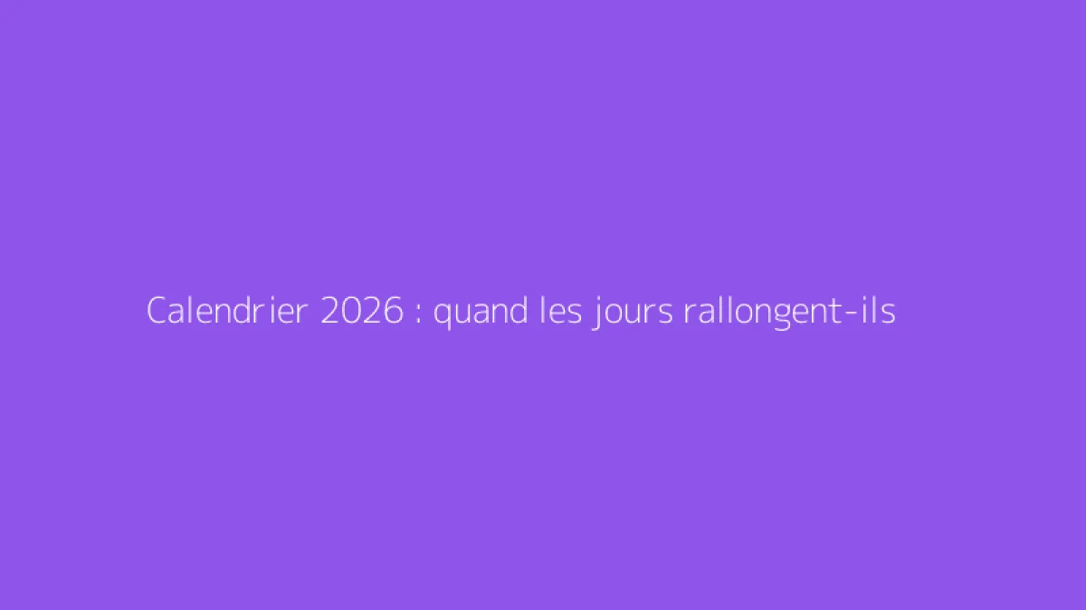 Calendrier 2026 : quand les jours rallongent-ils