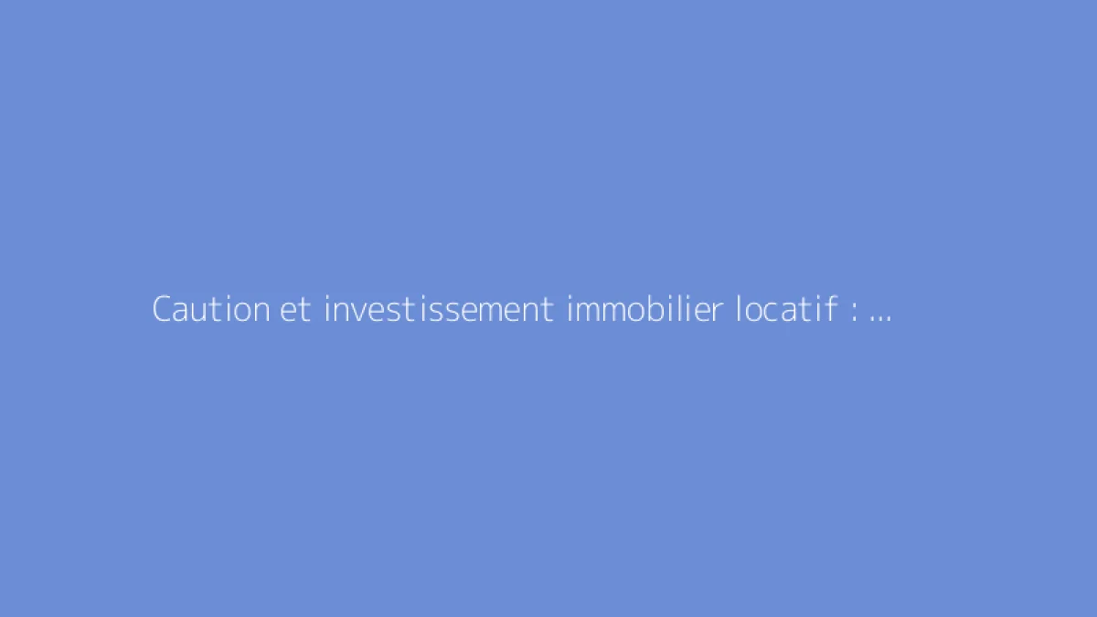 Caution et investissement immobilier locatif : ce qu’il faut savoir