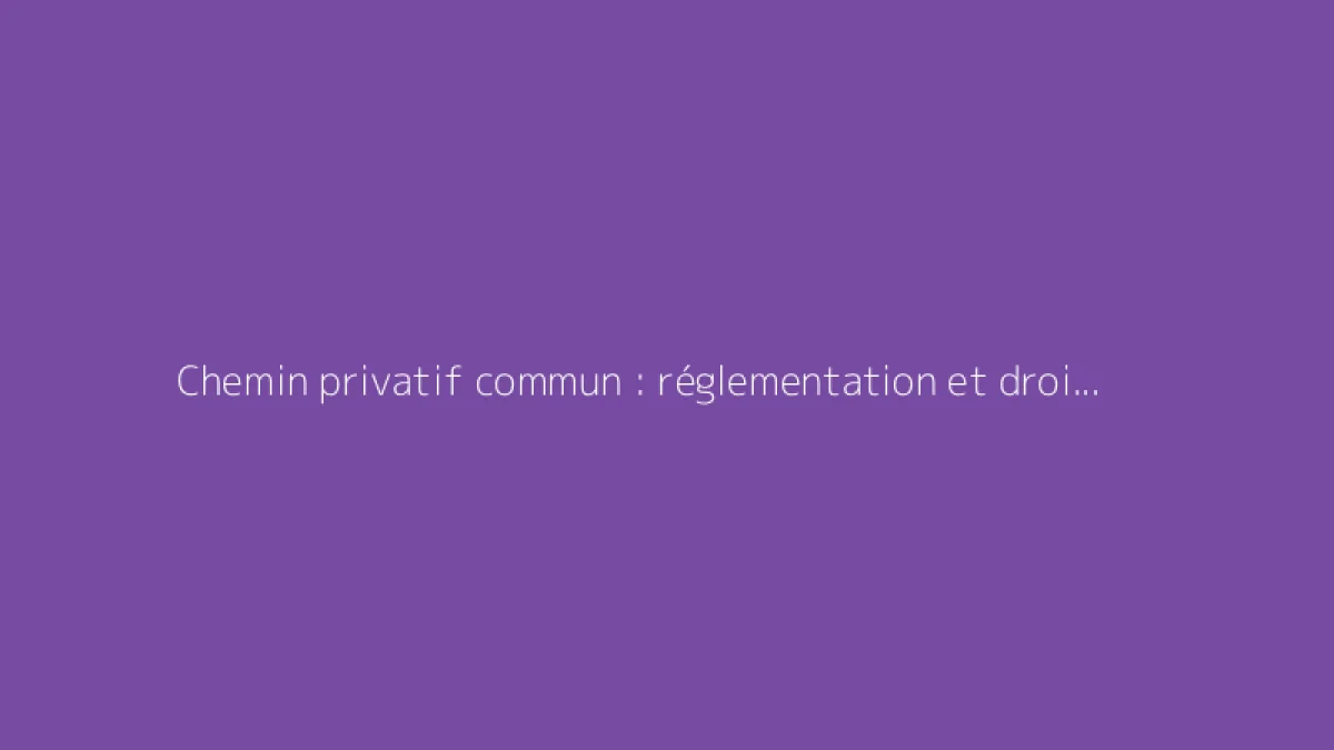 Chemin privatif commun : réglementation et droits des propriétaires