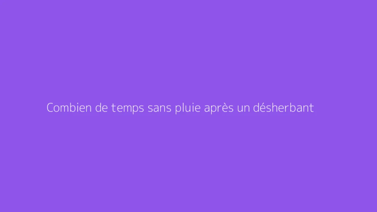 Combien de temps sans pluie après un désherbant