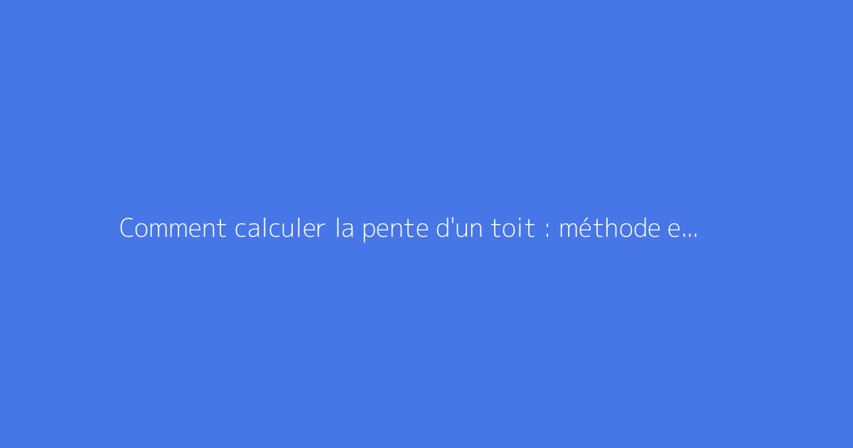 Comment calculer la pente d'un toit : méthode et formule