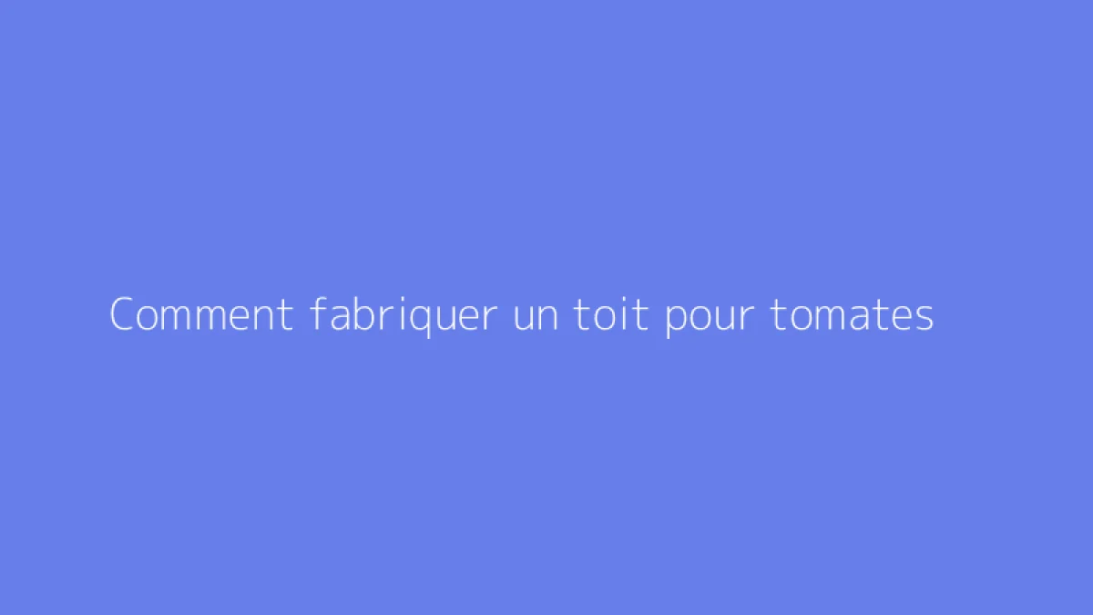 Comment fabriquer un toit pour tomates