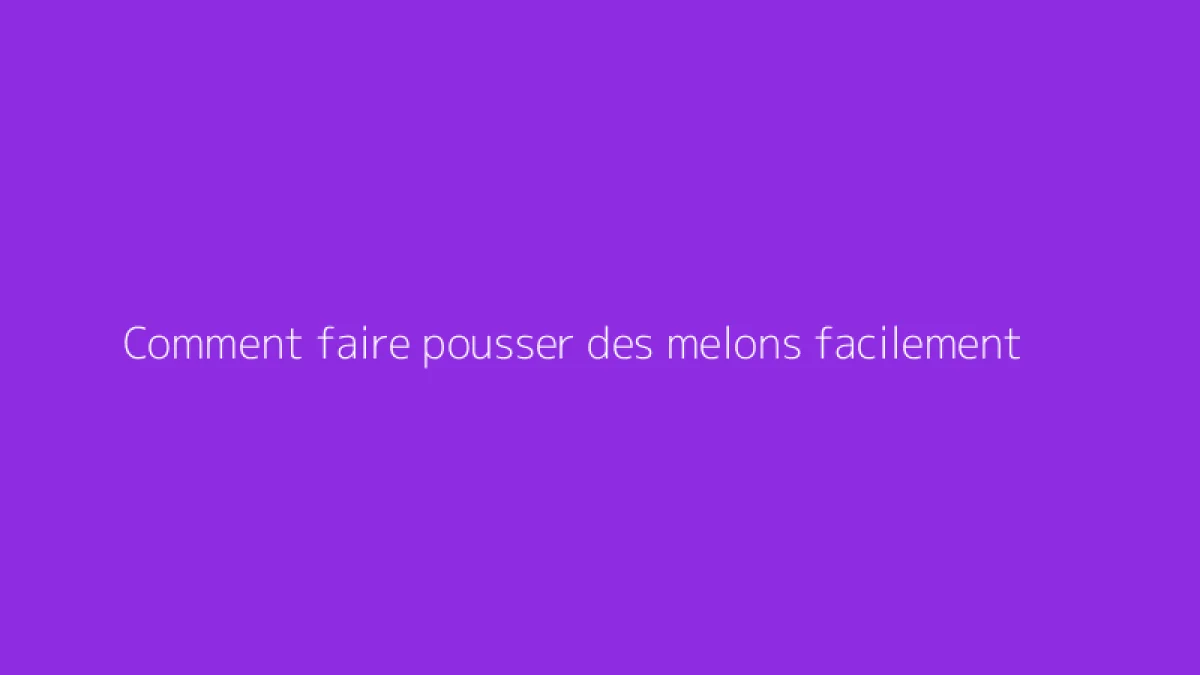 Comment faire pousser des melons facilement