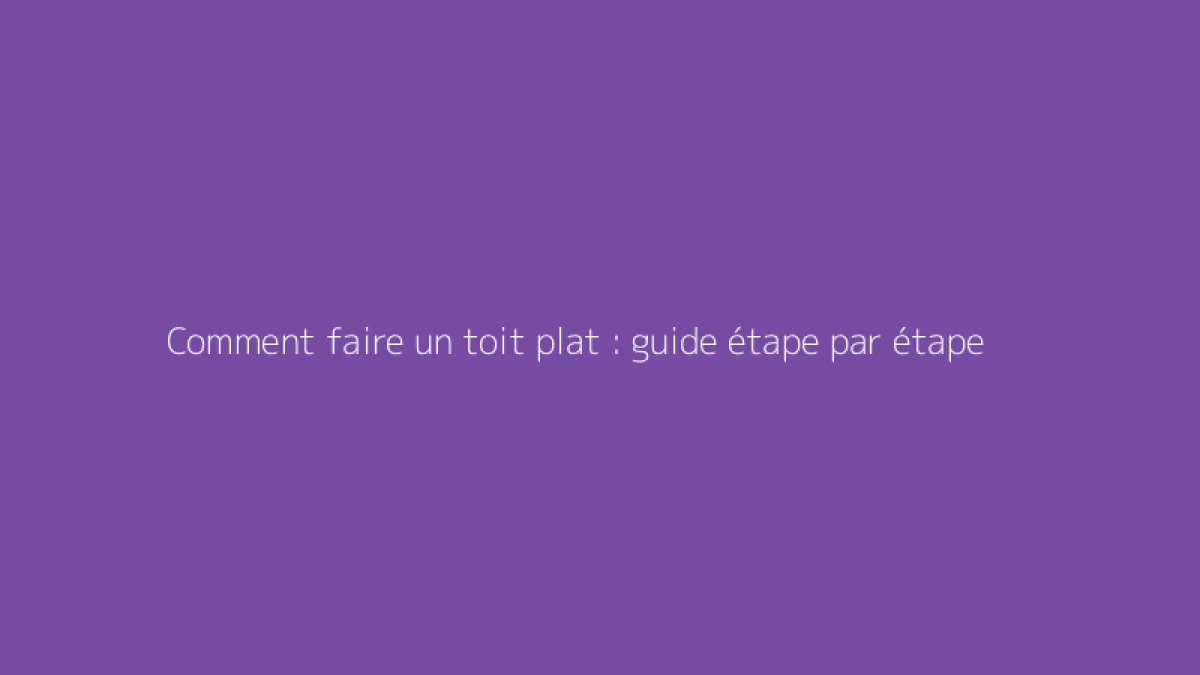 Comment faire un toit plat : guide étape par étape