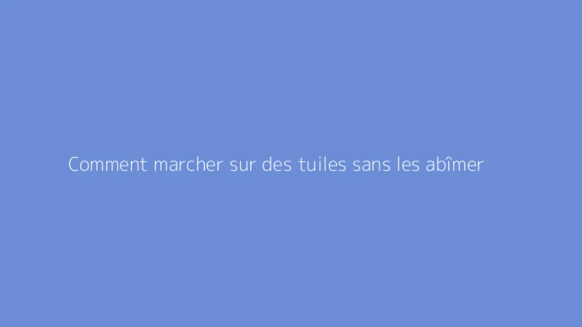 Comment marcher sur des tuiles sans les abîmer