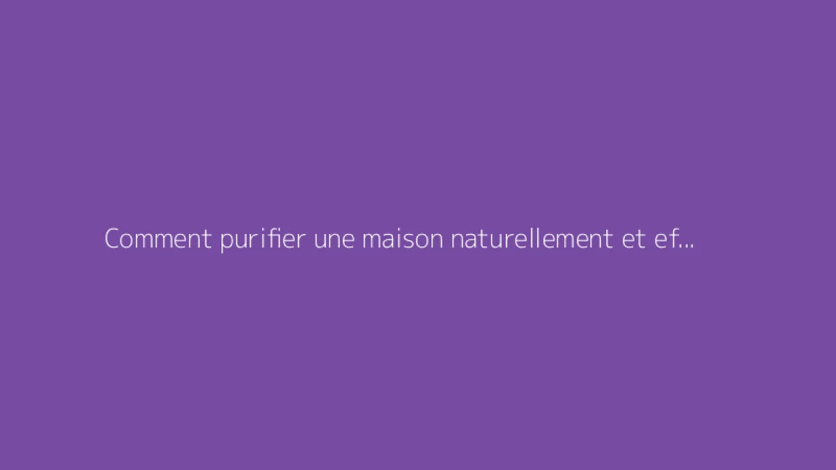 Comment purifier une maison naturellement et efficacement