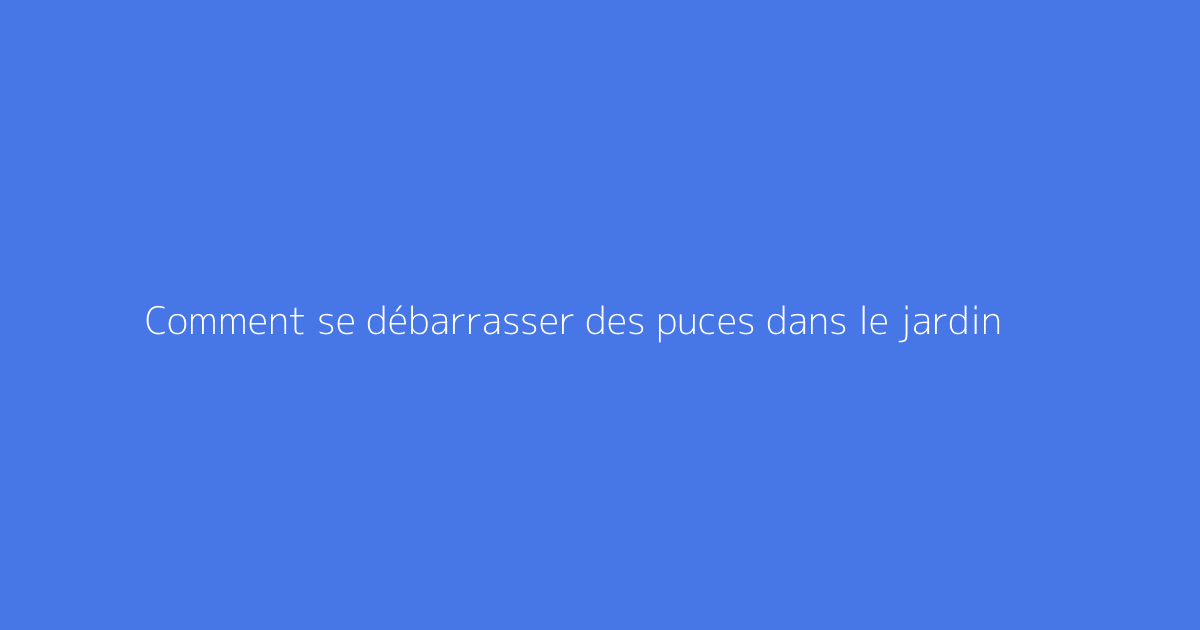 Comment se débarrasser des puces dans le jardin