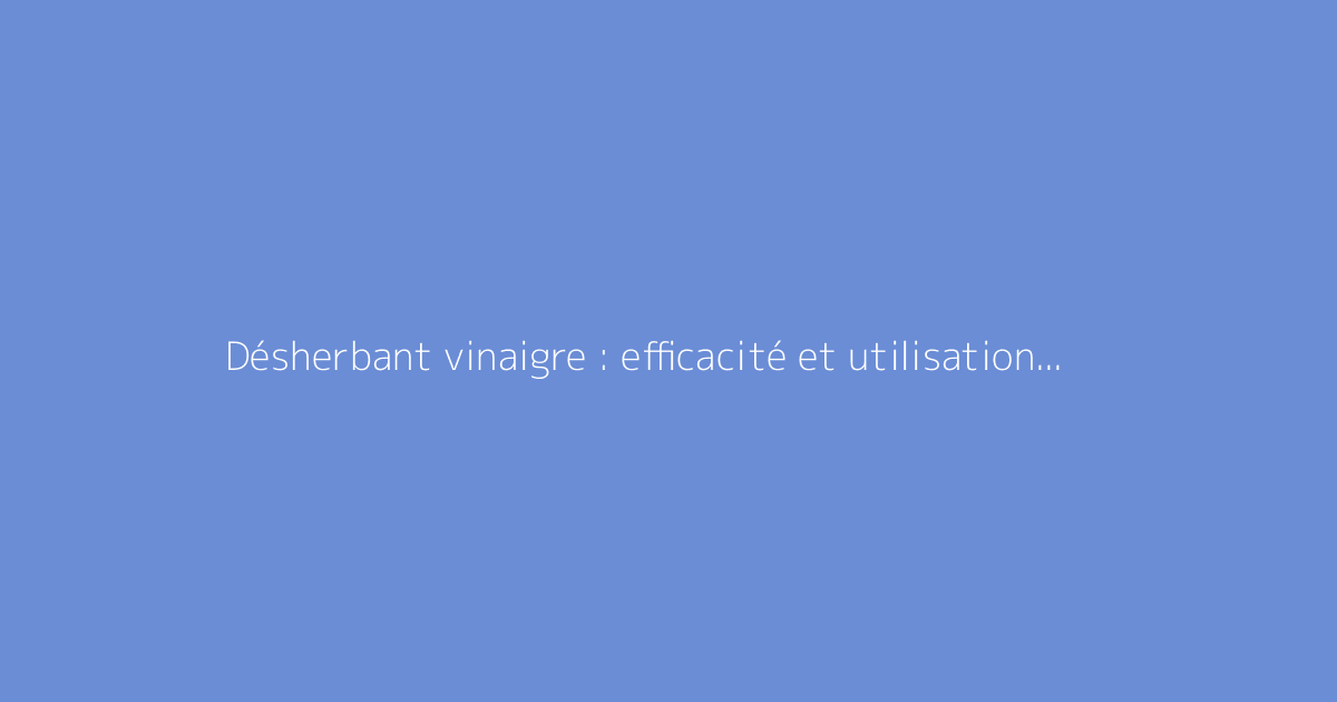 Désherbant vinaigre : efficacité et utilisation au jardin