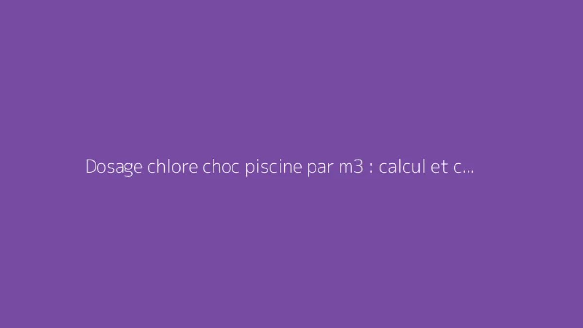 Dosage chlore choc piscine par m3 : calcul et conseils