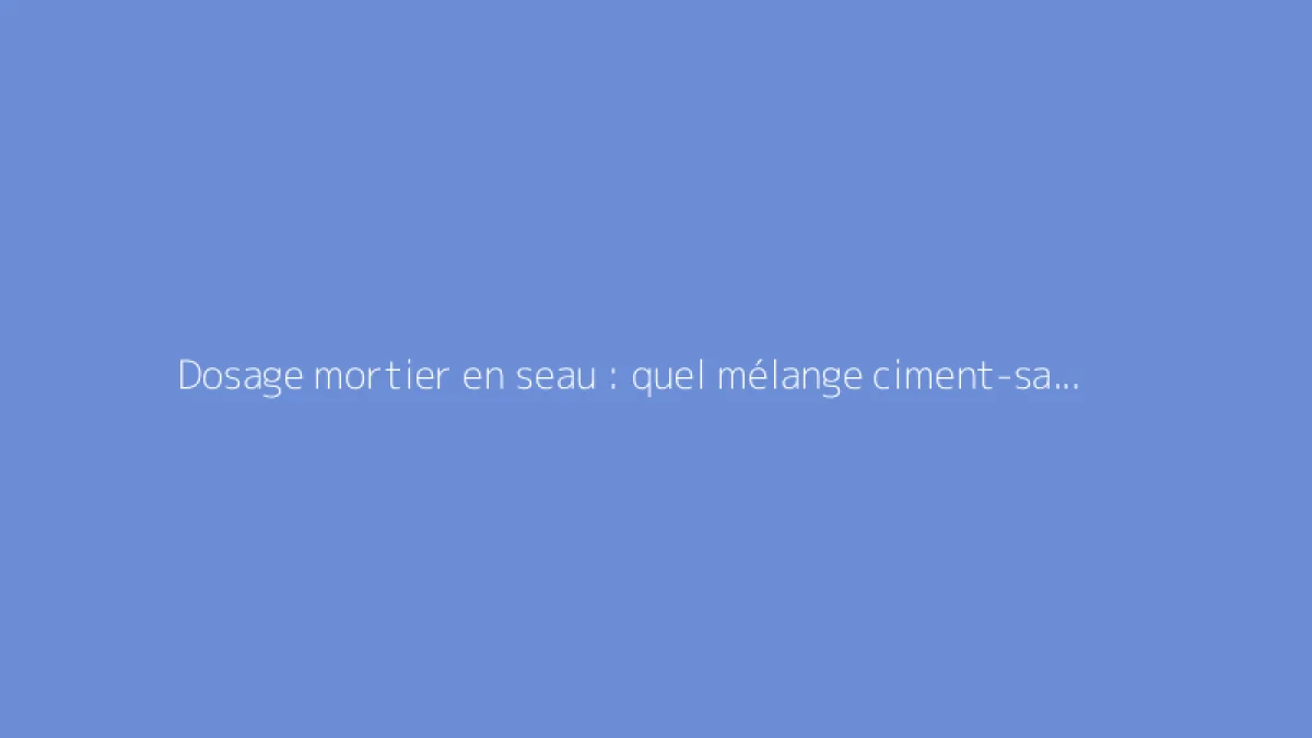 Dosage mortier en seau : quel mélange ciment-sable utiliser ?