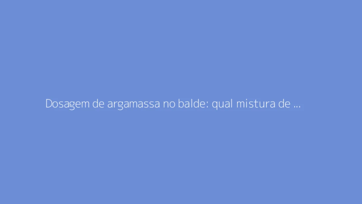 Dosagem de argamassa no balde: qual mistura de cimento e areia usar?