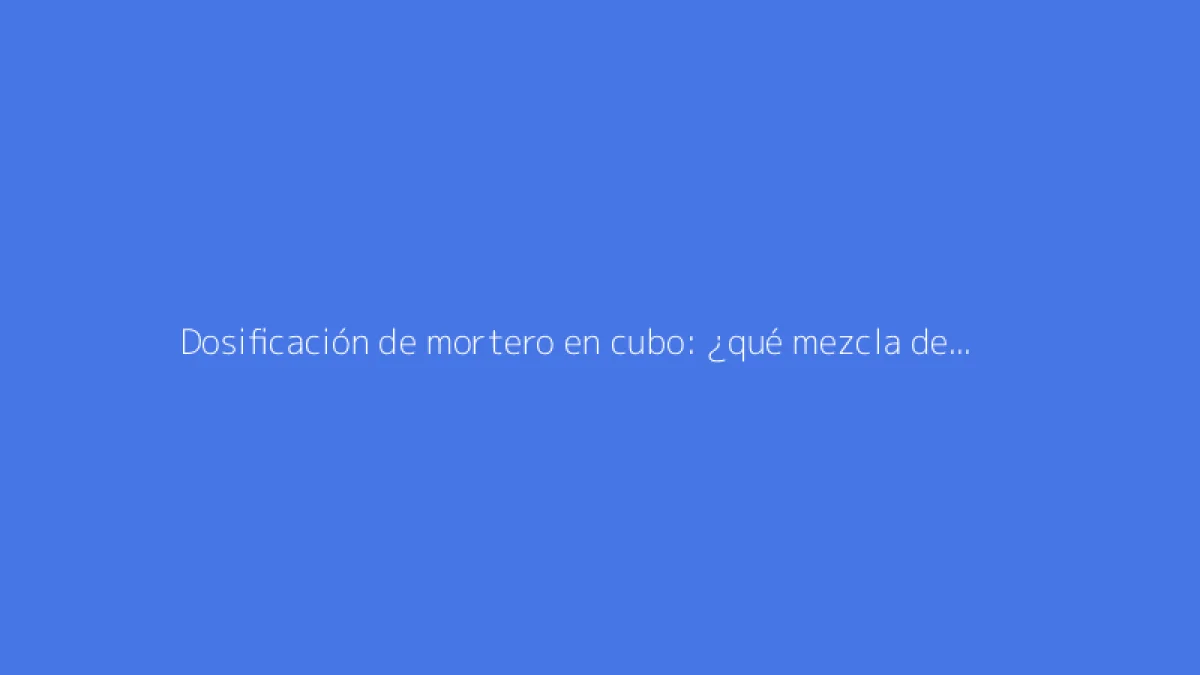 Dosificación de mortero en cubo: ¿qué mezcla de cemento y arena usar?
