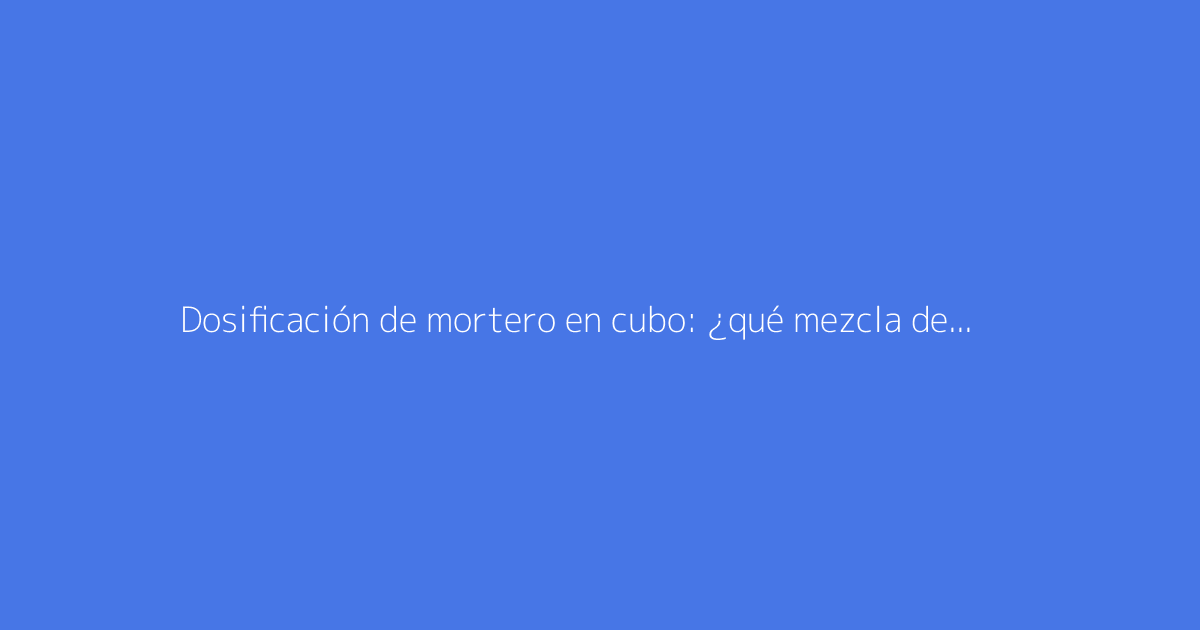 Dosificación de mortero en cubo: ¿qué mezcla de cemento y arena usar?