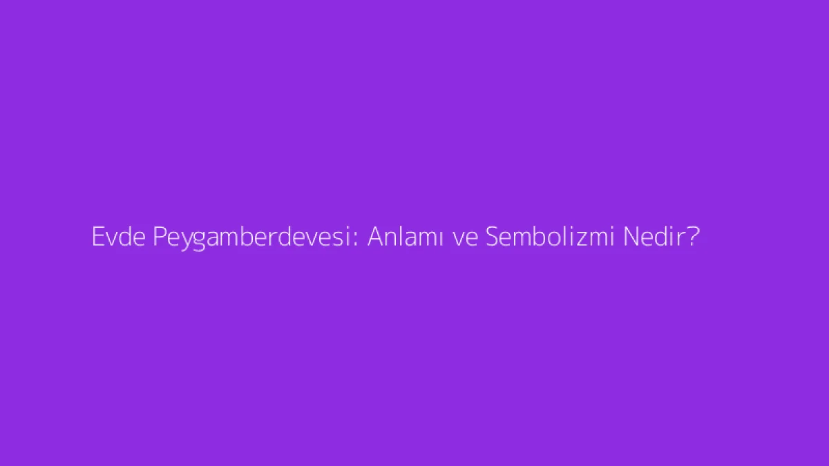 Evde Peygamberdevesi: Anlamı ve Sembolizmi Nedir?