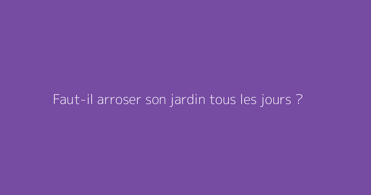 Faut-il arroser son jardin tous les jours ?