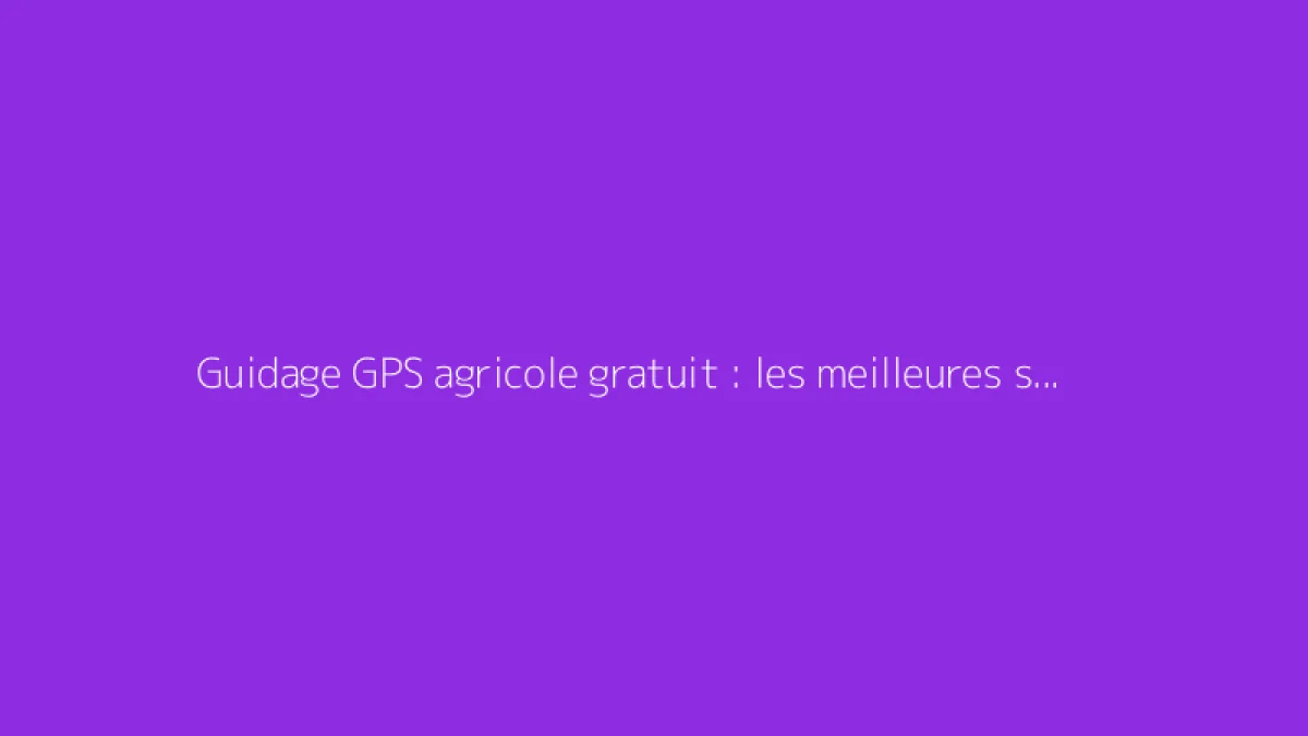 Guidage GPS agricole gratuit : les meilleures solutions
