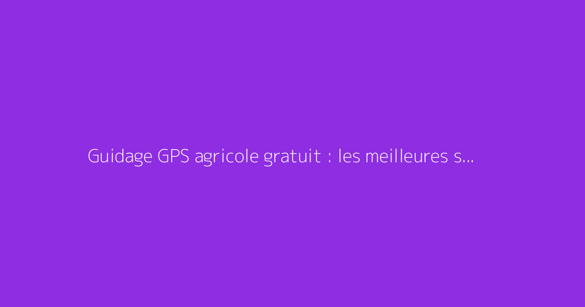Guidage GPS agricole gratuit : les meilleures solutions