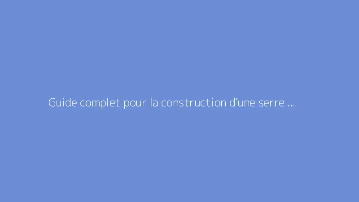 Guide complet pour la construction d'une serre de jardin