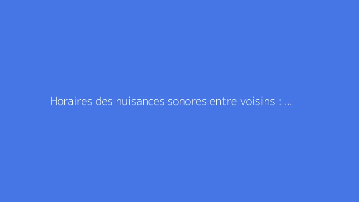 Horaires des nuisances sonores entre voisins : que dit la loi