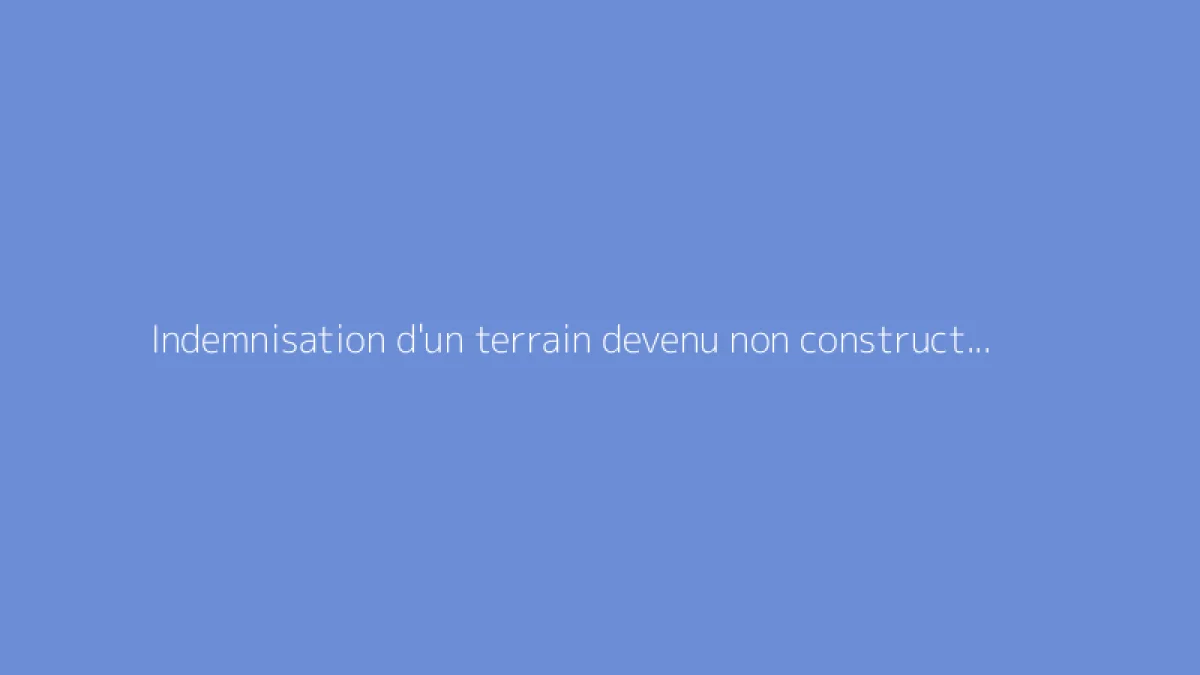 Indemnisation d'un terrain devenu non constructible