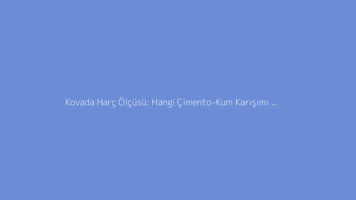 Kovada Harç Ölçüsü: Hangi Çimento-Kum Karışımı Kullanılmalı?