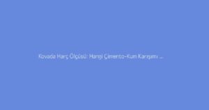 Kovada Harç Ölçüsü: Hangi Çimento-Kum Karışımı Kullanılmalı?
