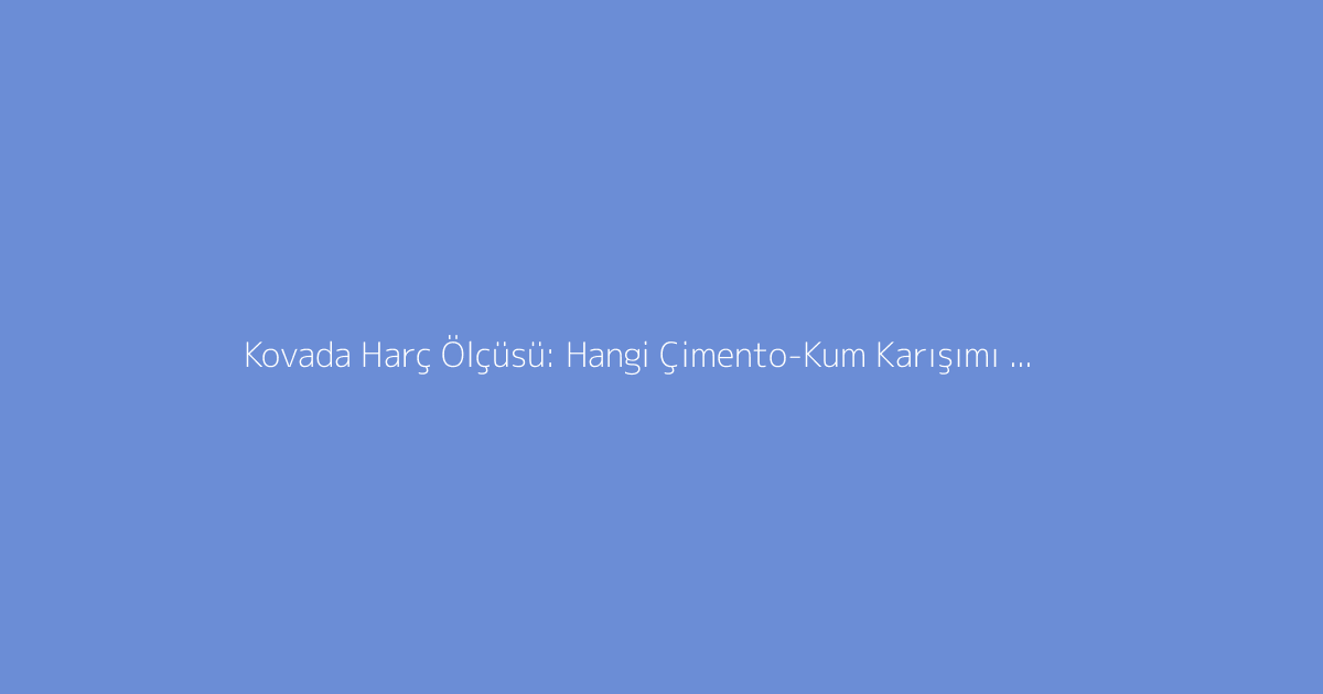 Kovada Harç Ölçüsü: Hangi Çimento-Kum Karışımı Kullanılmalı?