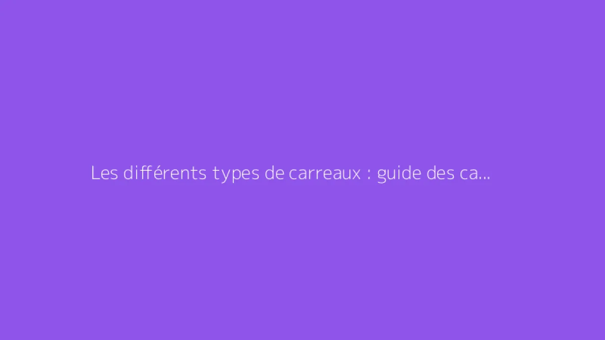 Les différents types de carreaux : guide des carrelages