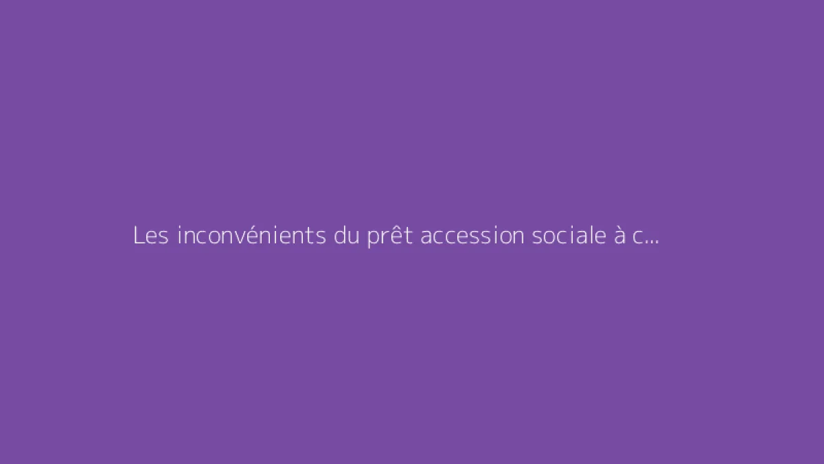 Les inconvénients du prêt accession sociale à connaître