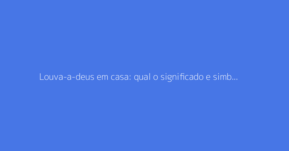Louva-a-deus em casa: qual o significado e simbolismo?