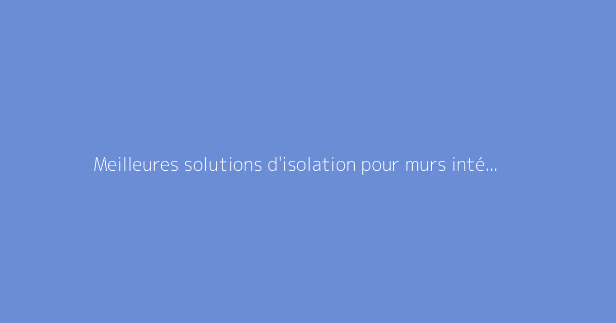 Meilleures solutions d'isolation pour murs intérieurs