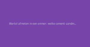 Mortel afmeten in een emmer: welke cement-zandmix gebruiken?