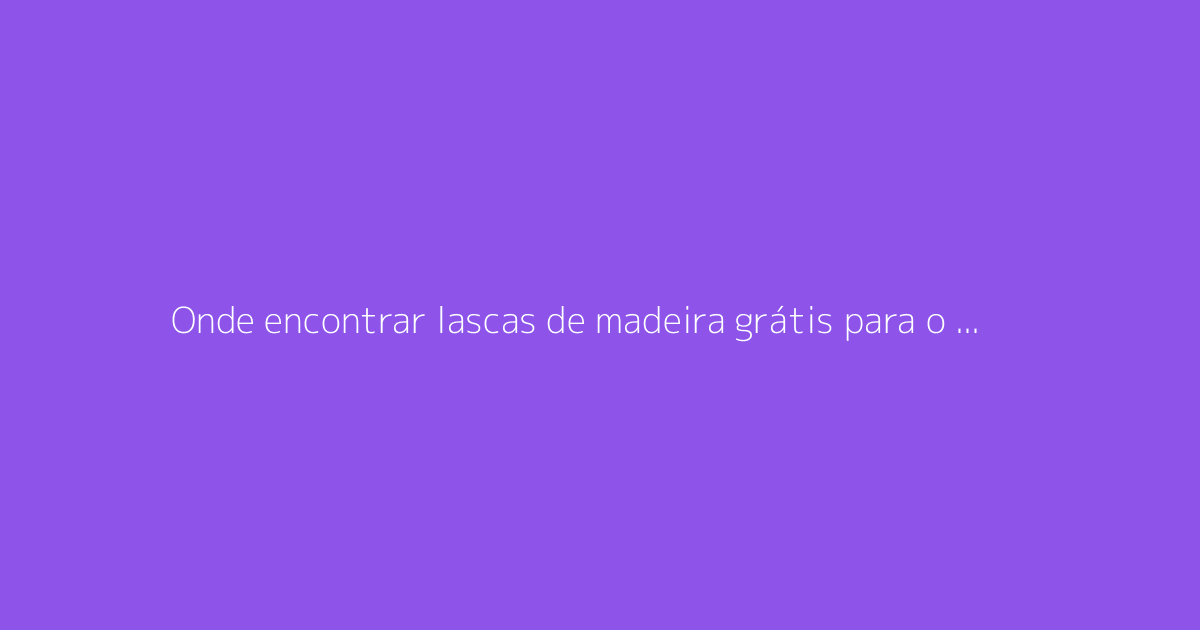 Onde encontrar lascas de madeira grátis para o jardim?