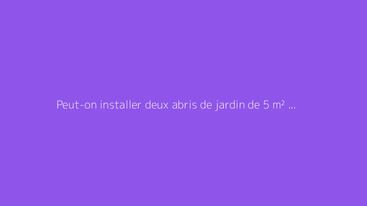 Peut-on installer deux abris de jardin de 5 m² sans autorisation