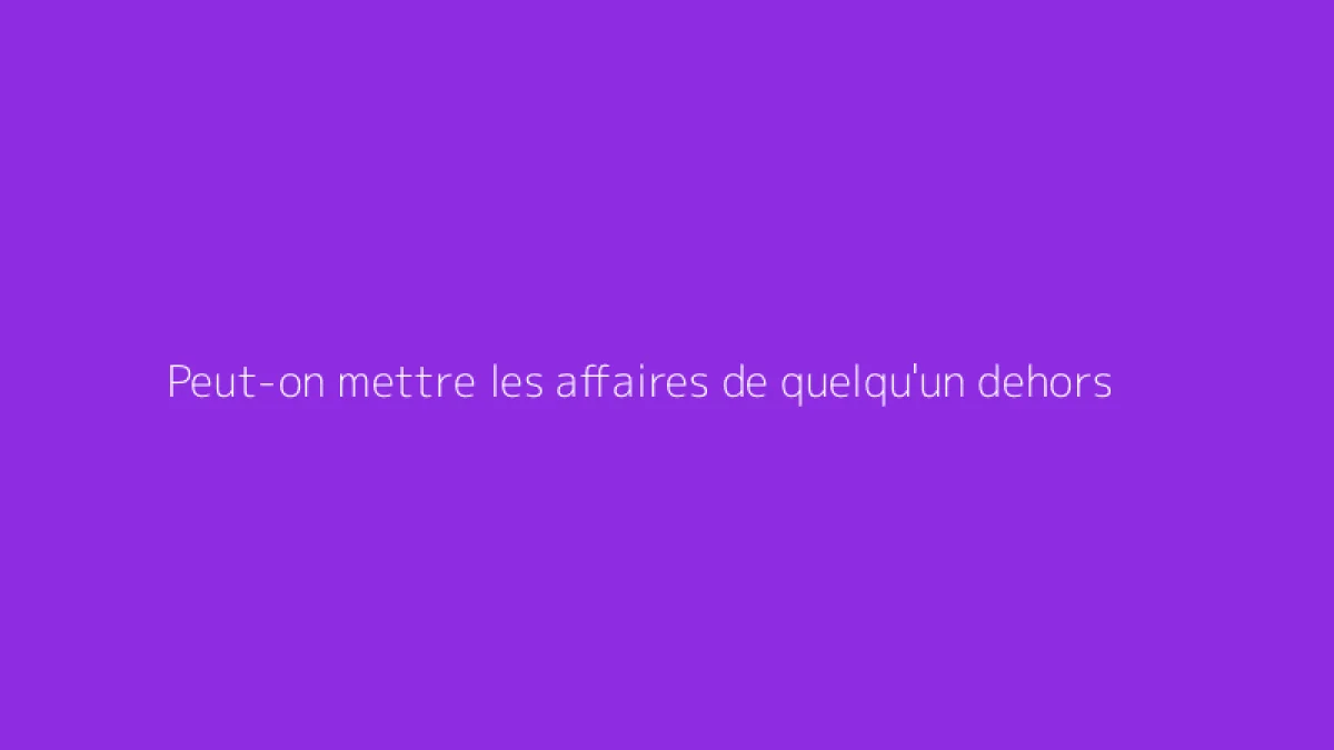Peut-on mettre les affaires de quelqu'un dehors