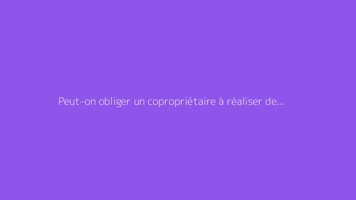 Peut-on obliger un copropriétaire à réaliser des travaux