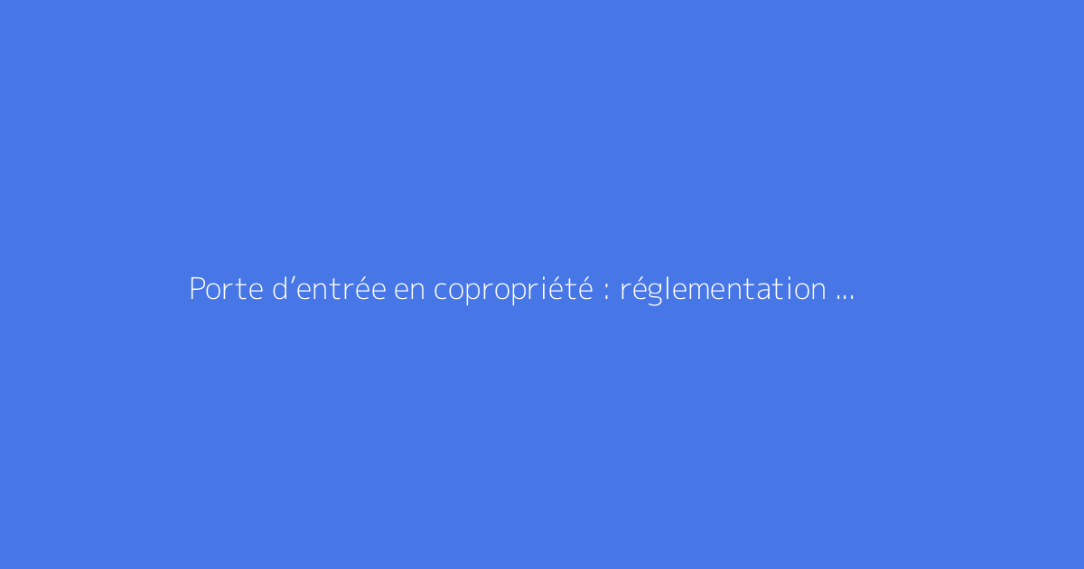 Porte d’entrée en copropriété : réglementation et responsabilités