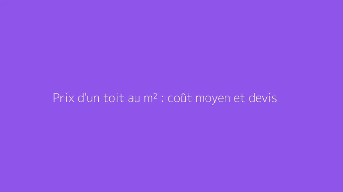 Prix d'un toit au m² : coût moyen et devis