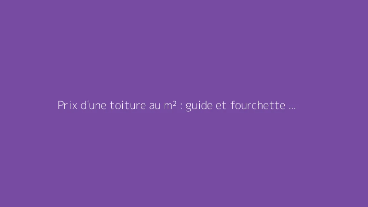 Prix d'une toiture au m² : guide et fourchette 2026