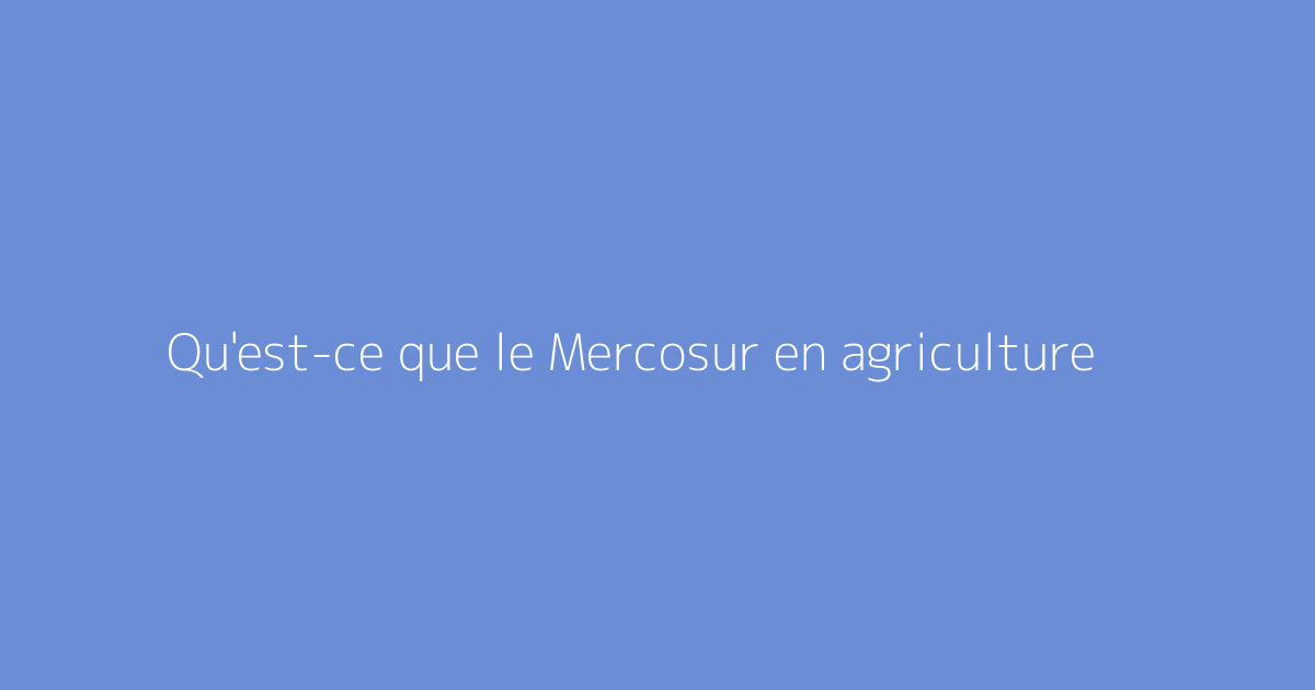 Qu'est-ce que le Mercosur en agriculture
