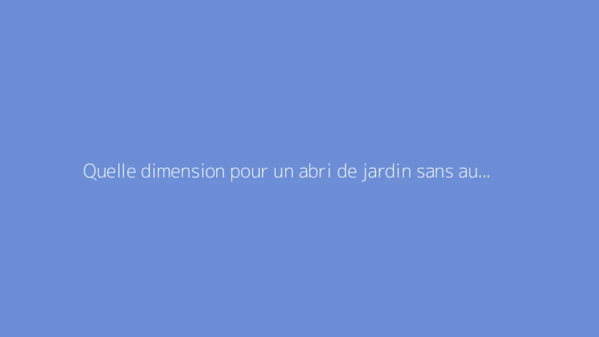 Quelle dimension pour un abri de jardin sans autorisation