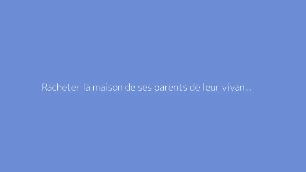 Racheter la maison de ses parents de leur vivant : guide