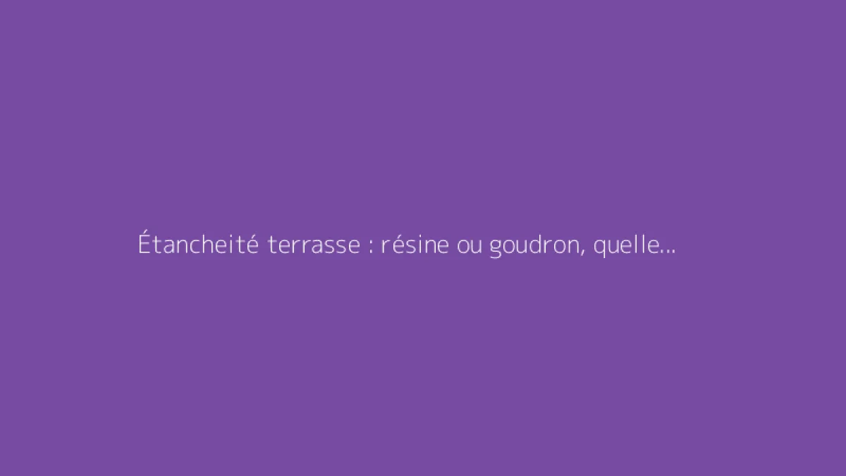 Étancheité terrasse : résine ou goudron, quelle solution choisir ?
