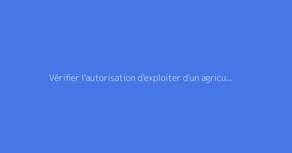 Vérifier l'autorisation d'exploiter d'un agriculteur