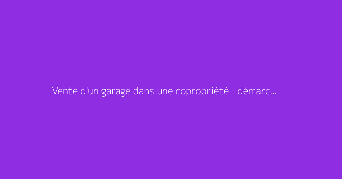 Vente d'un garage dans une copropriété : démarches et conseils
